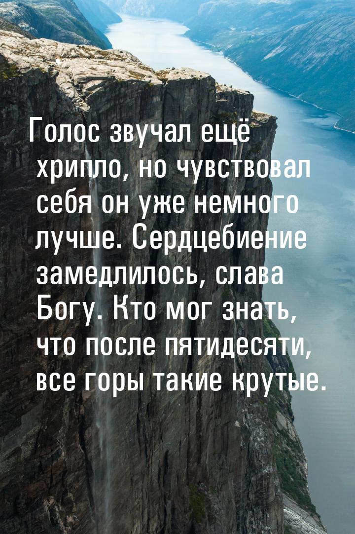 Голос звучал ещё хрипло, но чувствовал себя он уже немного лучше. Сердцебиение замедлилось