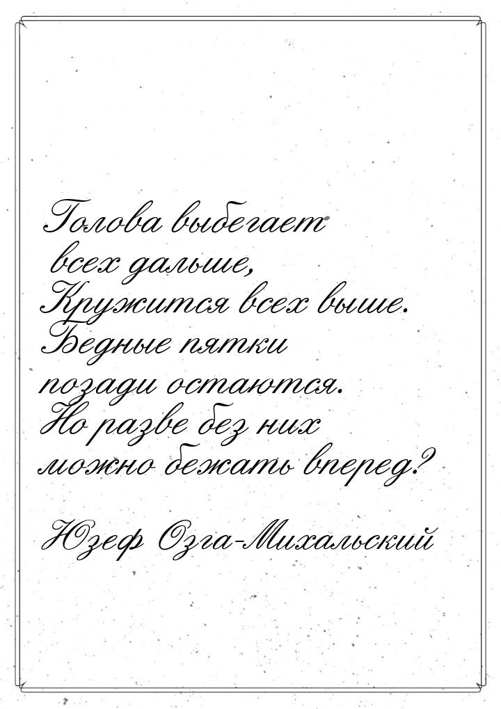 Голова выбегает всех дальше, Кружится всех выше. Бедные пятки позади остаются. Но разве бе