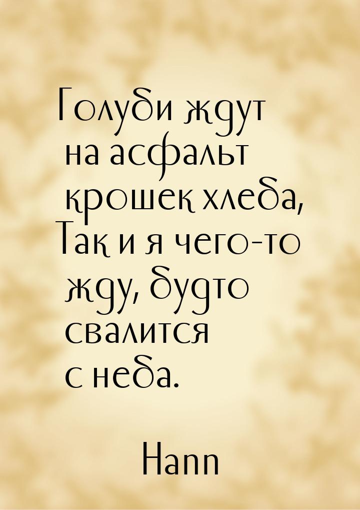 Голуби ждут на асфальт крошек хлеба, Так и я чего-то жду, будто свалится с неба.