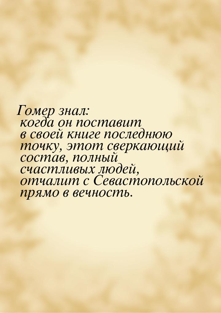 Гомер знал: когда он поставит в своей книге последнюю точку, этот сверкающий состав, полны