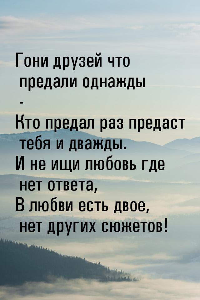 Гони друзей что предали однажды - Кто предал раз предаст тебя и дважды. И не ищи любовь гд