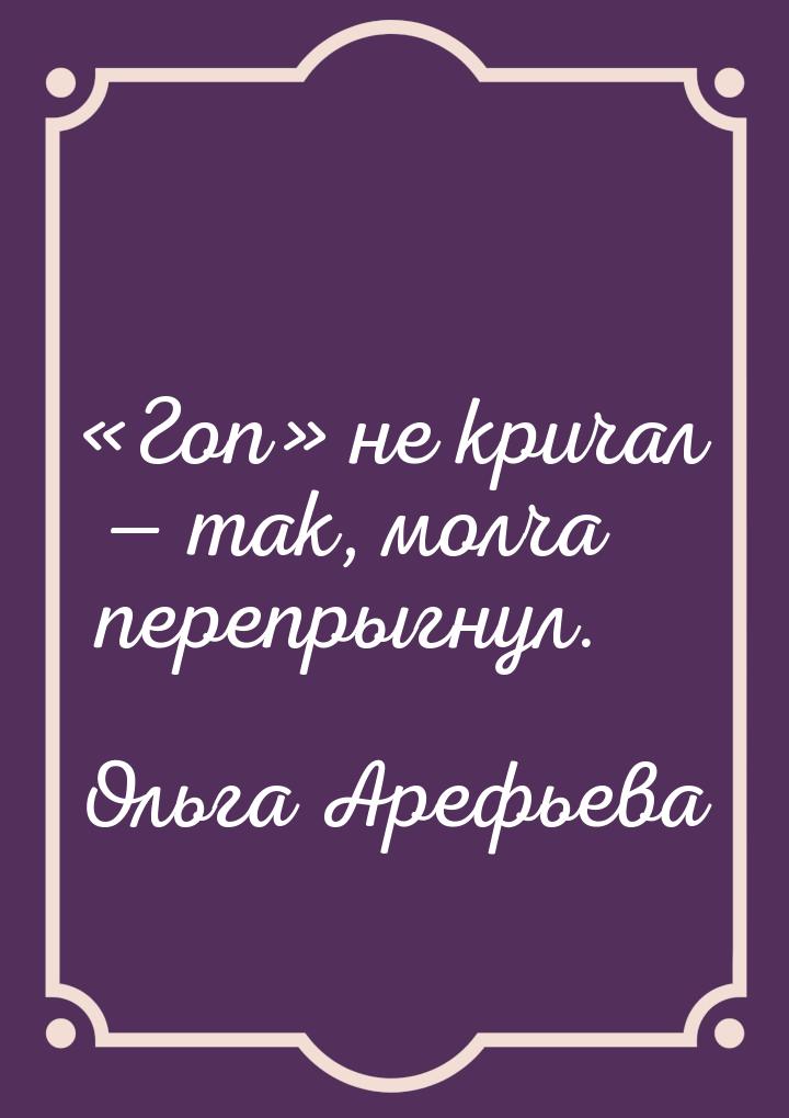 Гоп не кричал  так, молча перепрыгнул.