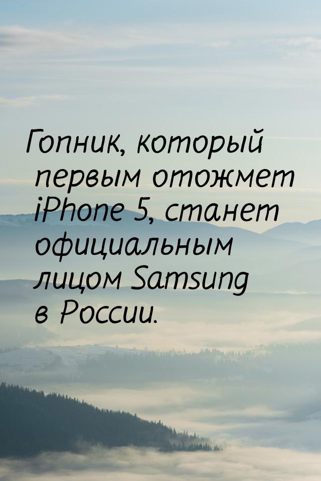 Гопник, который первым отожмет iPhone 5, станет официальным лицом Samsung в России.