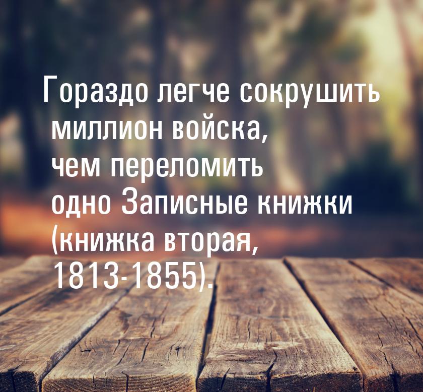 Гораздо легче сокрушить миллион войска, чем переломить одно Записные книжки (книжка вторая