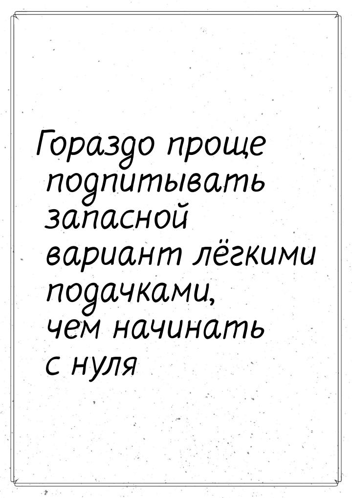 Гораздо проще подпитывать запасной вариант лёгкими подачками, чем начинать с нуля