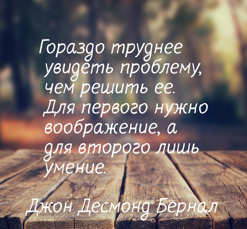 Гораздо труднее увидеть проблему, чем решить ее. Для первого нужно воображение, а для втор