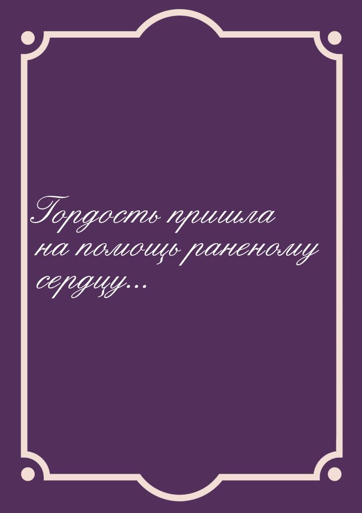 Гордость пришла на помощь раненому сердцу...