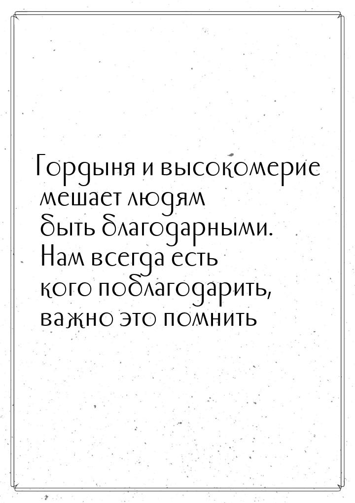 Гордыня и высокомерие мешает людям быть благодарными. Нам всегда есть кого поблагодарить, 