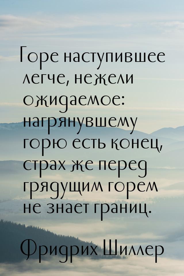 Горе наступившее легче, нежели ожидаемое: нагрянувшему горю есть конец, страх же перед гря