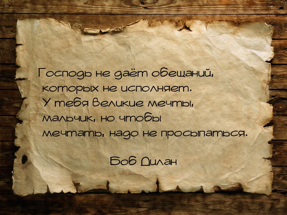 Господь не даёт обещаний, которых не исполняет. У тебя великие мечты, мальчик, но чтобы ме