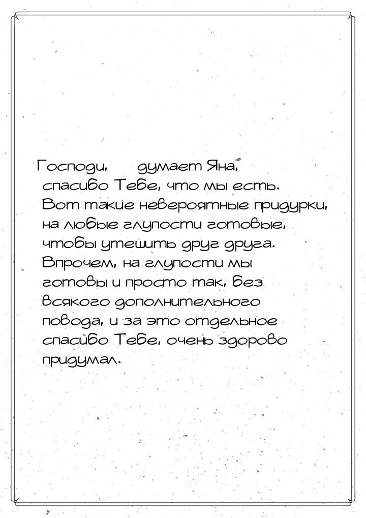 Господи, — думает Яна, — спасибо Тебе, что мы есть. Вот такие невероятные придурки, на люб