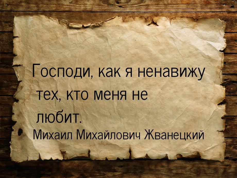 Господи, как я ненавижу тех, кто меня не любит.