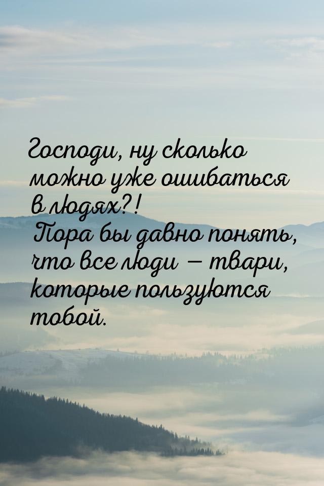 Господи, ну сколько можно уже ошибаться в людях?! Пора бы давно понять, что все люди &mdas