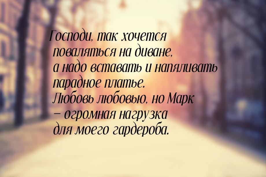 Господи, так хочется поваляться на диване, а надо вставать и напяливать парадное платье. Л