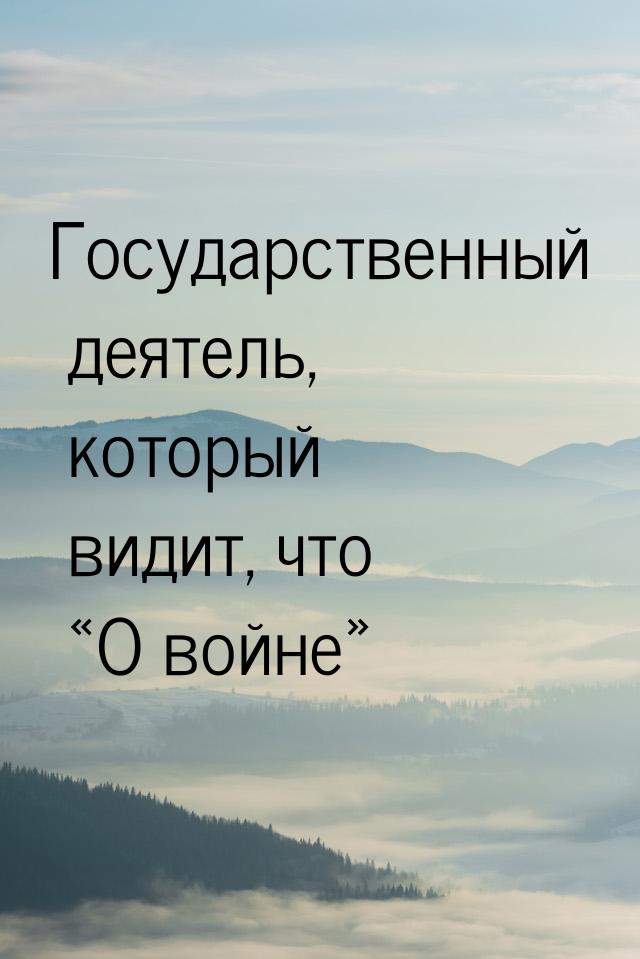 Государственный деятель, который видит, что «О войне»