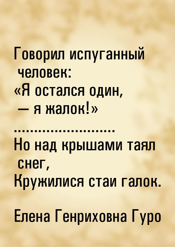 Говорил испуганный человек: «Я остался один, — я жалок!» ......................... Но над 