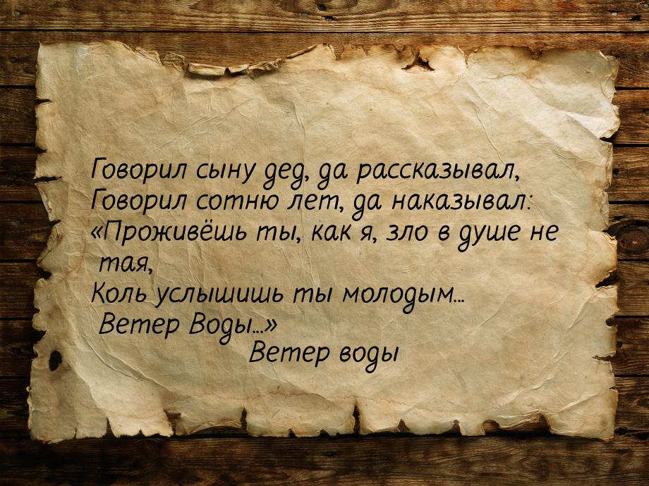 Говорил сыну дед, да рассказывал, Говорил сотню лет, да наказывал: Проживёшь ты, ка