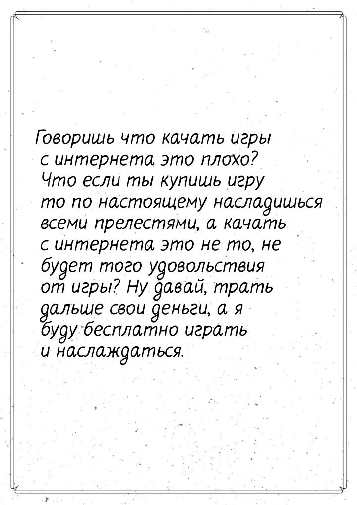 Говоришь что качать игры с интернета это плохо? Что если ты купишь игру то по настоящему н