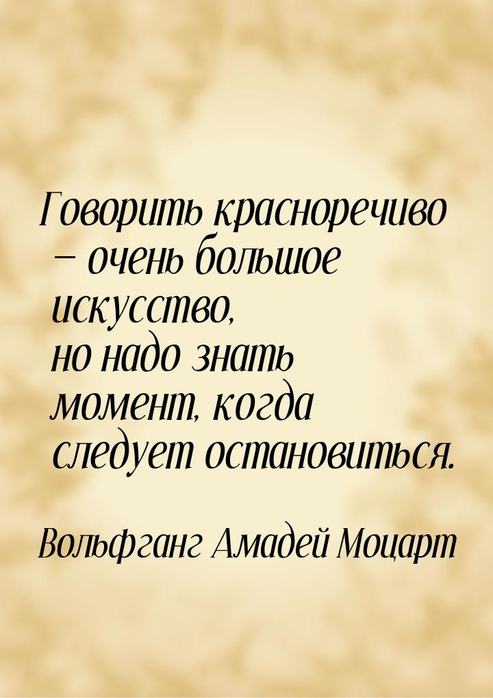 Говорить красноречиво  очень большое искусство, но надо знать момент, когда следует