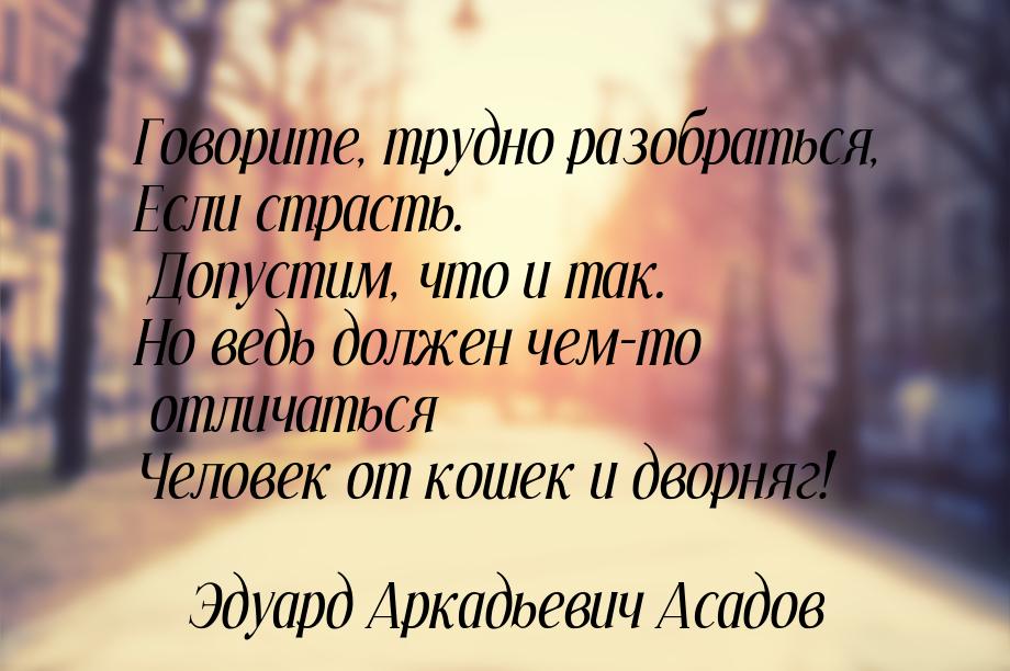 Говорите, трудно разобраться, Если страсть. Допустим, что и так. Но ведь должен чем-то отл