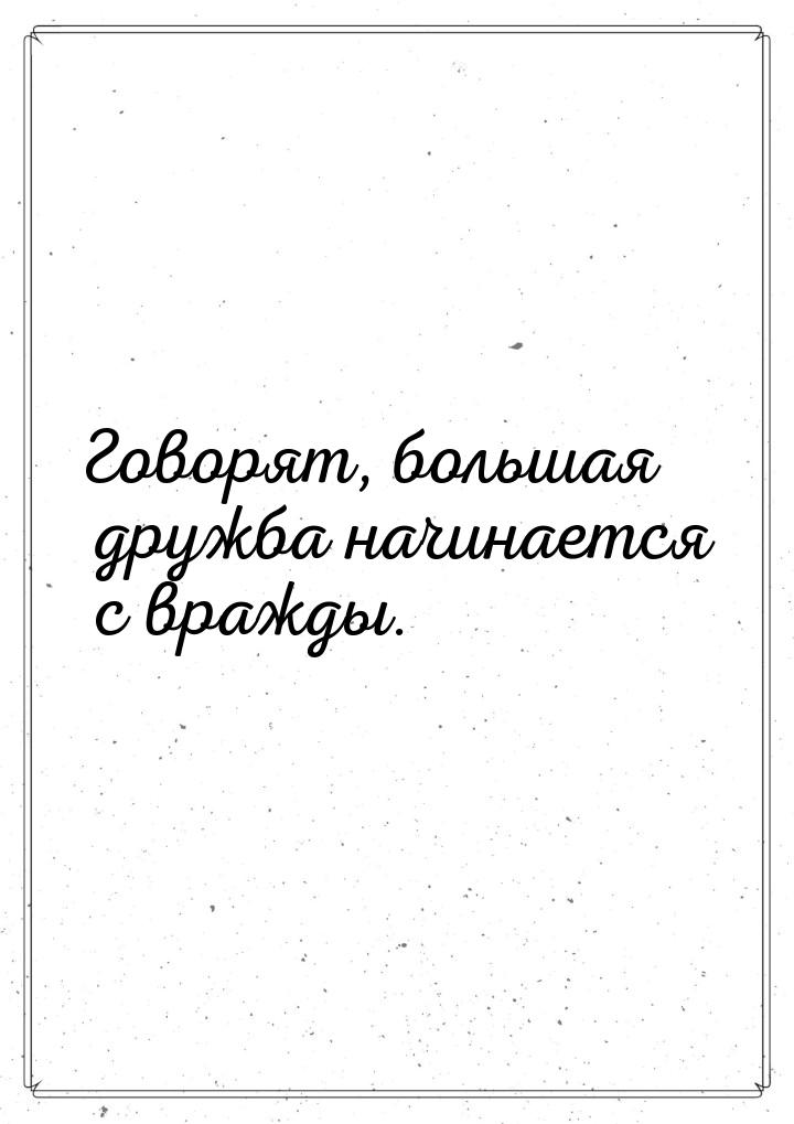 Говорят, большая дружба начинается с вражды.