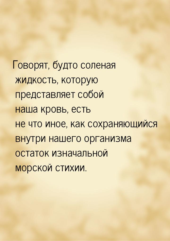 Говорят, будто соленая жидкость, которую представляет собой наша кровь, есть не что иное, 