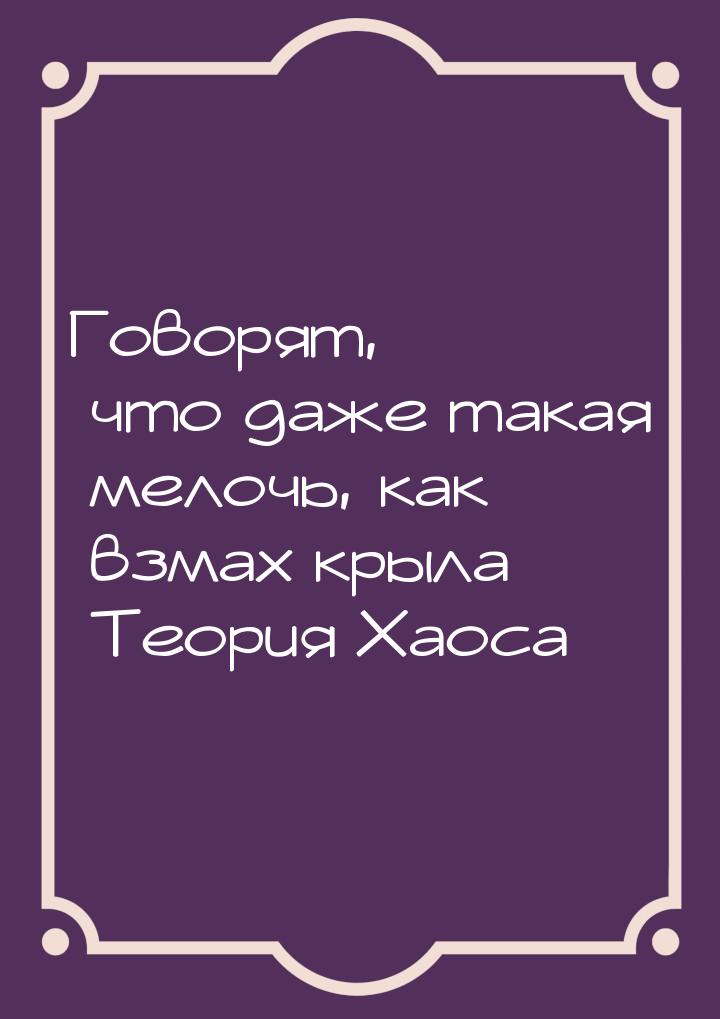 Говорят, что даже такая мелочь, как взмах крыла Теория Хаоса