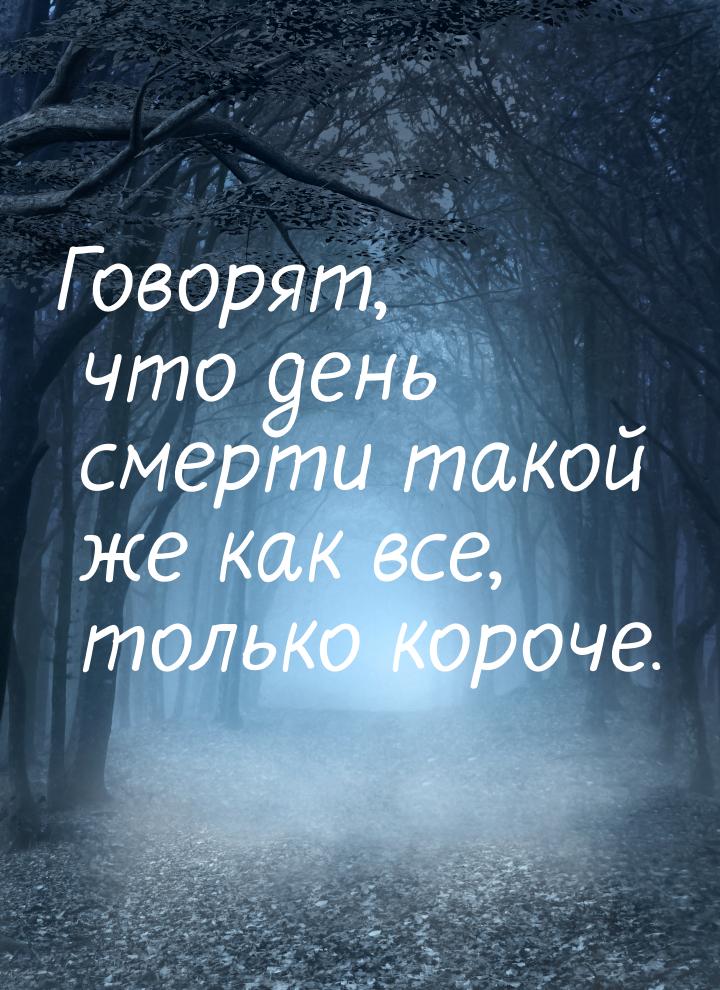 Говорят, что день смерти такой же как все, только короче.