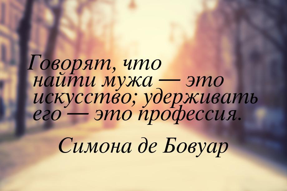 Говорят, что найти мужа  это искусство; удерживать его  это профессия.