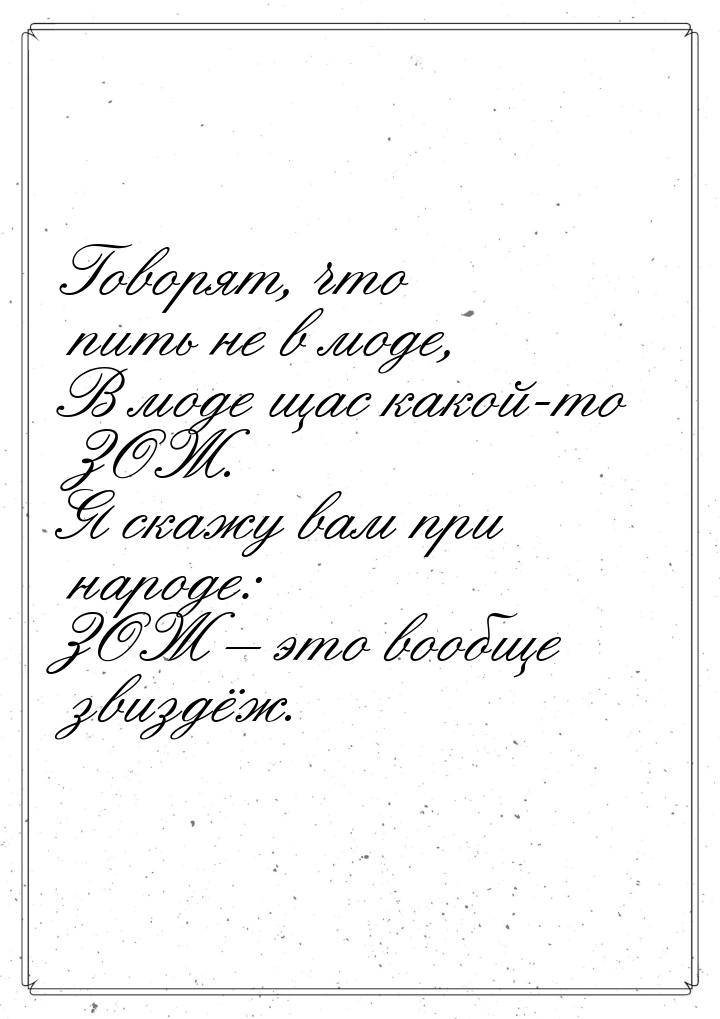 Говорят, что пить не в моде, В моде щас какой-то ЗОЖ. Я скажу вам при народе: ЗОЖ – это во