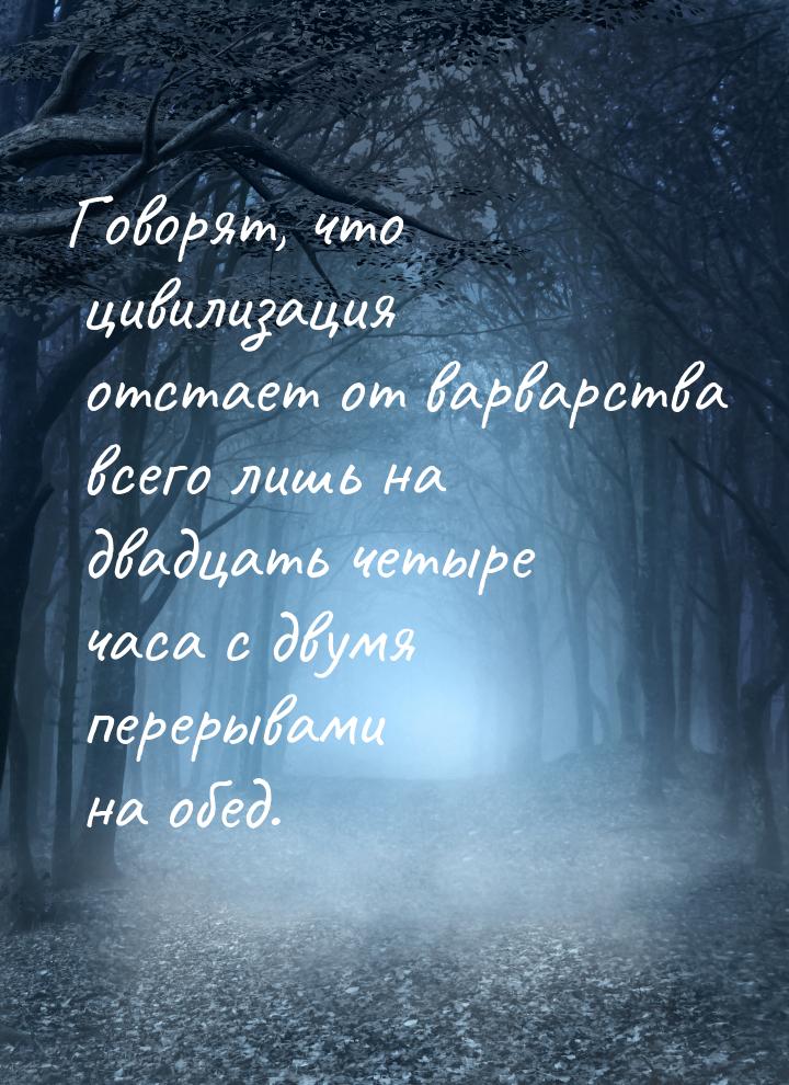 Говорят, что цивилизация отстает от варварства всего лишь на двадцать четыре часа с двумя 