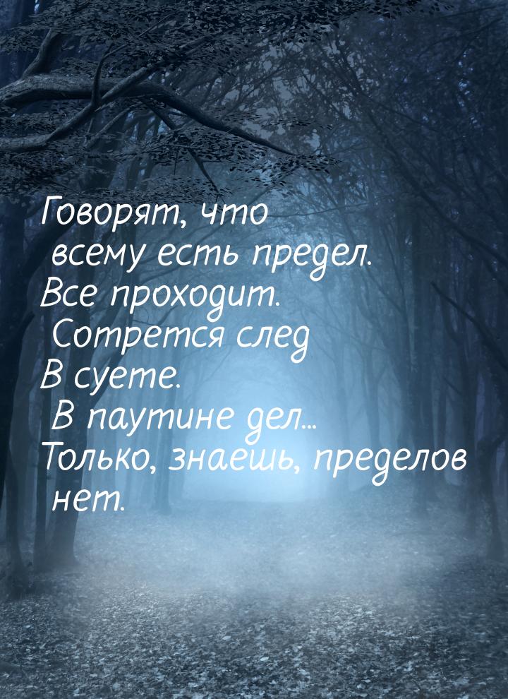 Говорят, что всему есть предел. Все проходит. Сотрется след В суете. В паутине дел... Толь