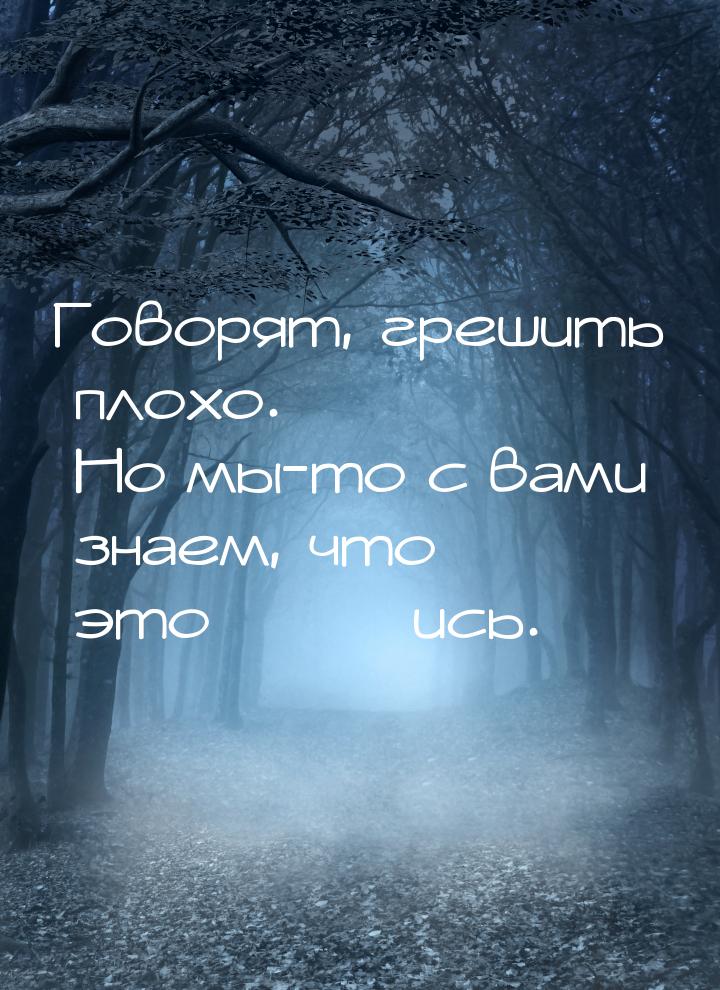 Говорят, грешить плохо. Но мы-то с вами знаем, что это  ***ись.