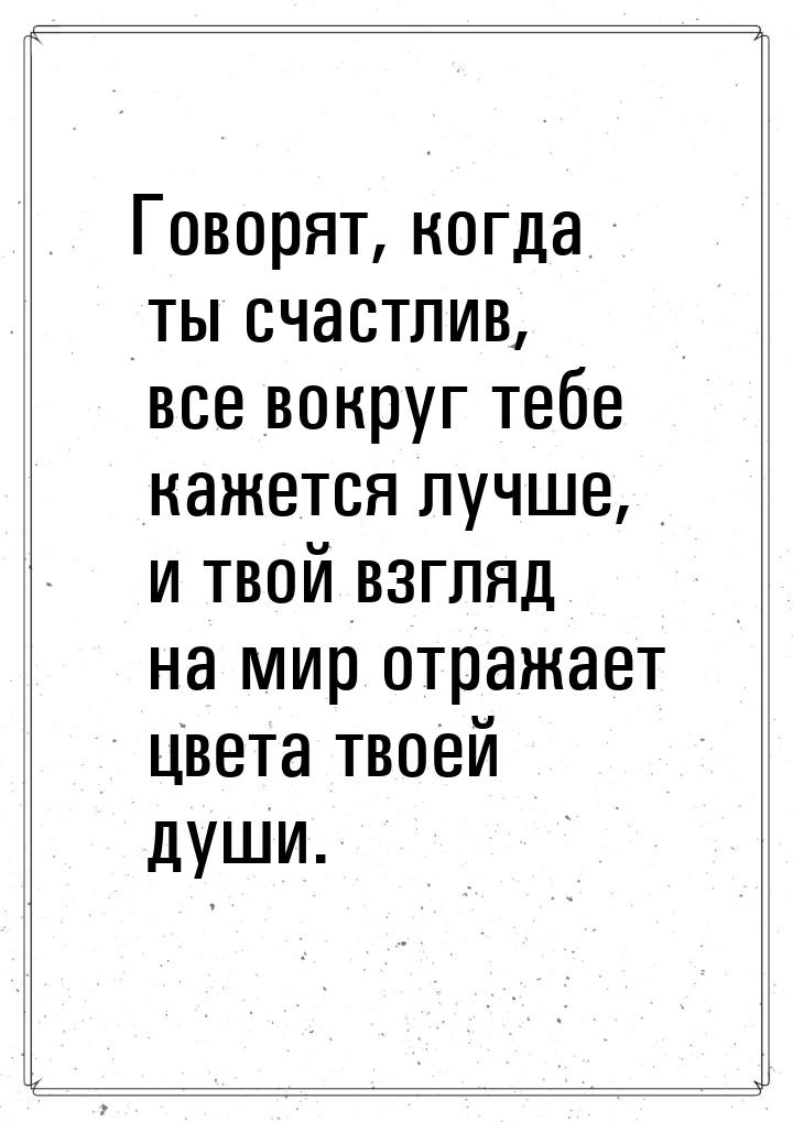 Говорят, когда ты счастлив, все вокруг тебе кажется лучше, и твой взгляд на мир отражает ц