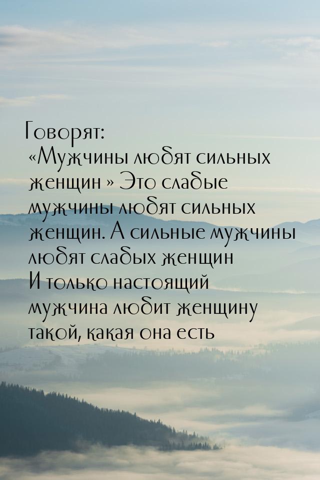 Говорят: «Мужчины любят сильных женщин…» Это слабые мужчины любят сильных женщин. А сильны