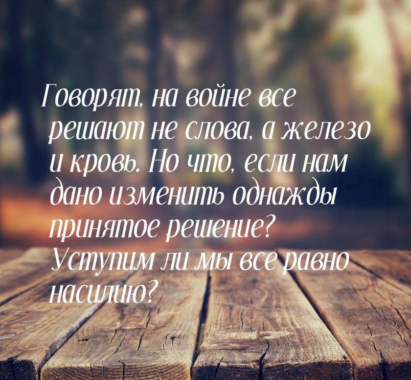 Говорят, на войне все решают не слова, а железо и кровь. Но что, если нам дано изменить од