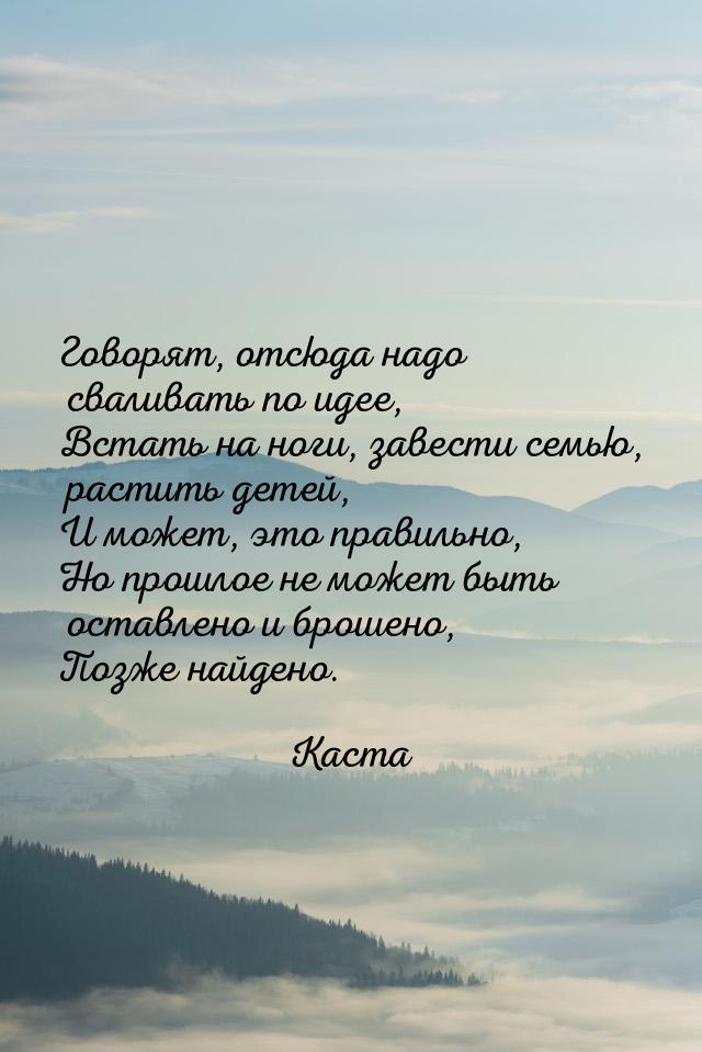 Говорят, отсюда надо сваливать по идее, Встать на ноги, завести семью, растить детей, И мо