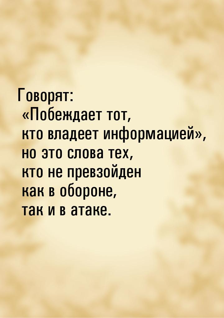 Говорят: Побеждает тот, кто владеет информацией, но это слова тех, кто не пр