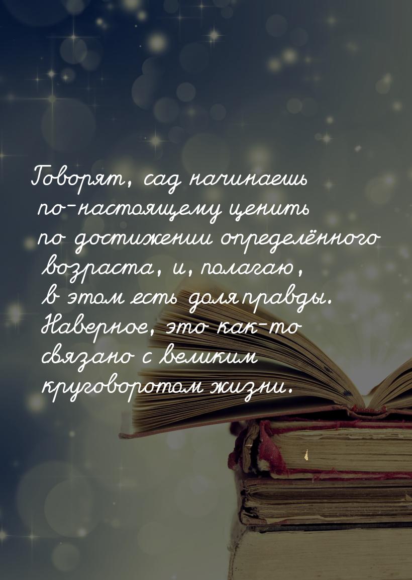 Говорят, сад начинаешь по-настоящему ценить по достижении определённого возраста, и, полаг