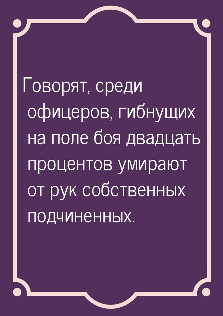 Говорят, среди офицеров, гибнущих на поле боя двадцать процентов умирают от рук собственны