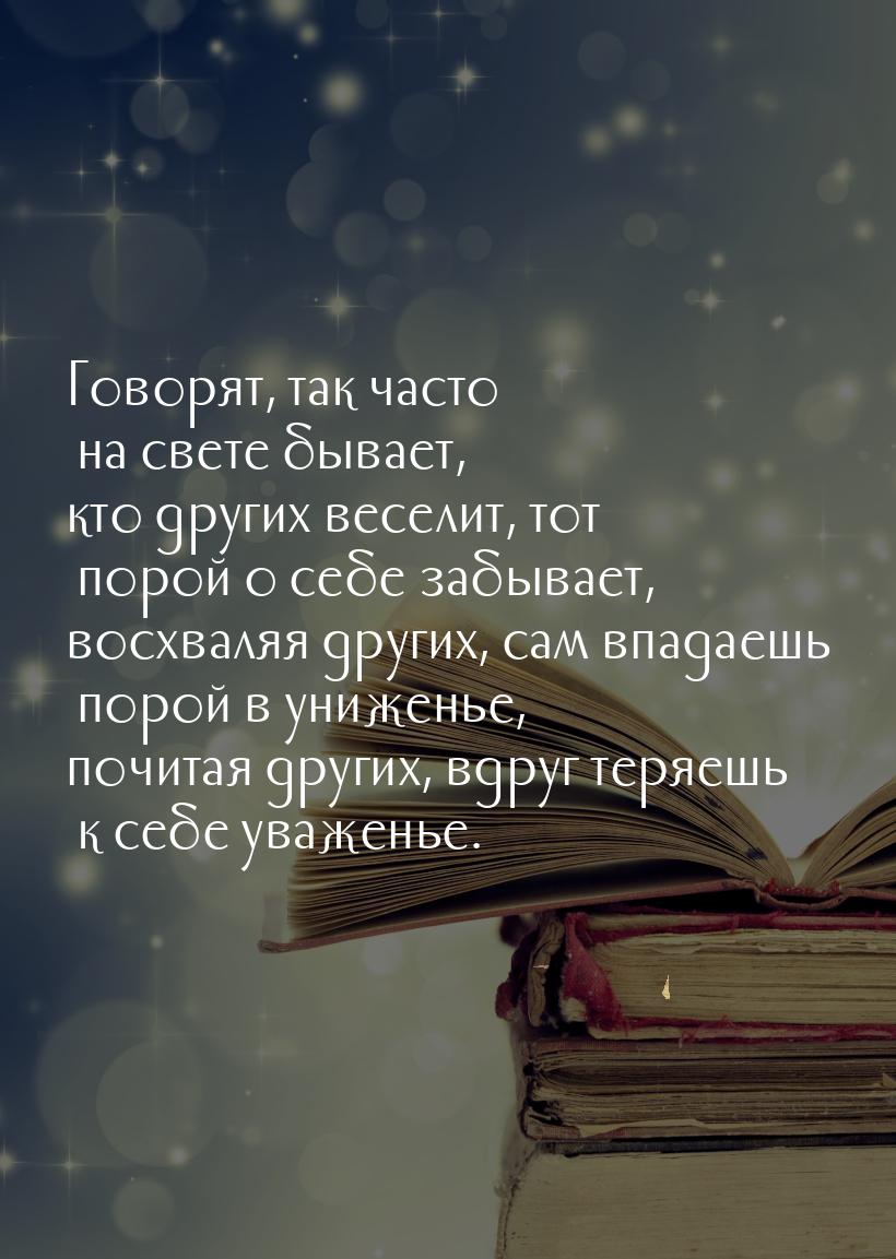 Говорят, так часто на свете бывает, кто других веселит, тот порой о себе забывает, восхвал