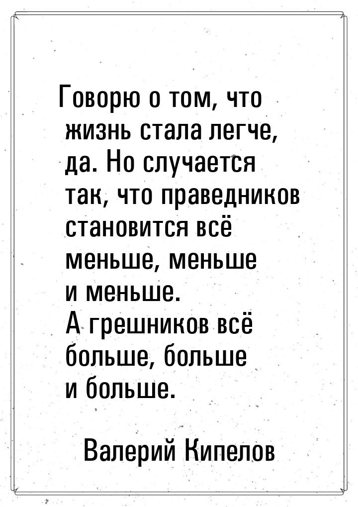 Говорю о том, что жизнь стала легче, да. Но случается так, что праведников становится всё 