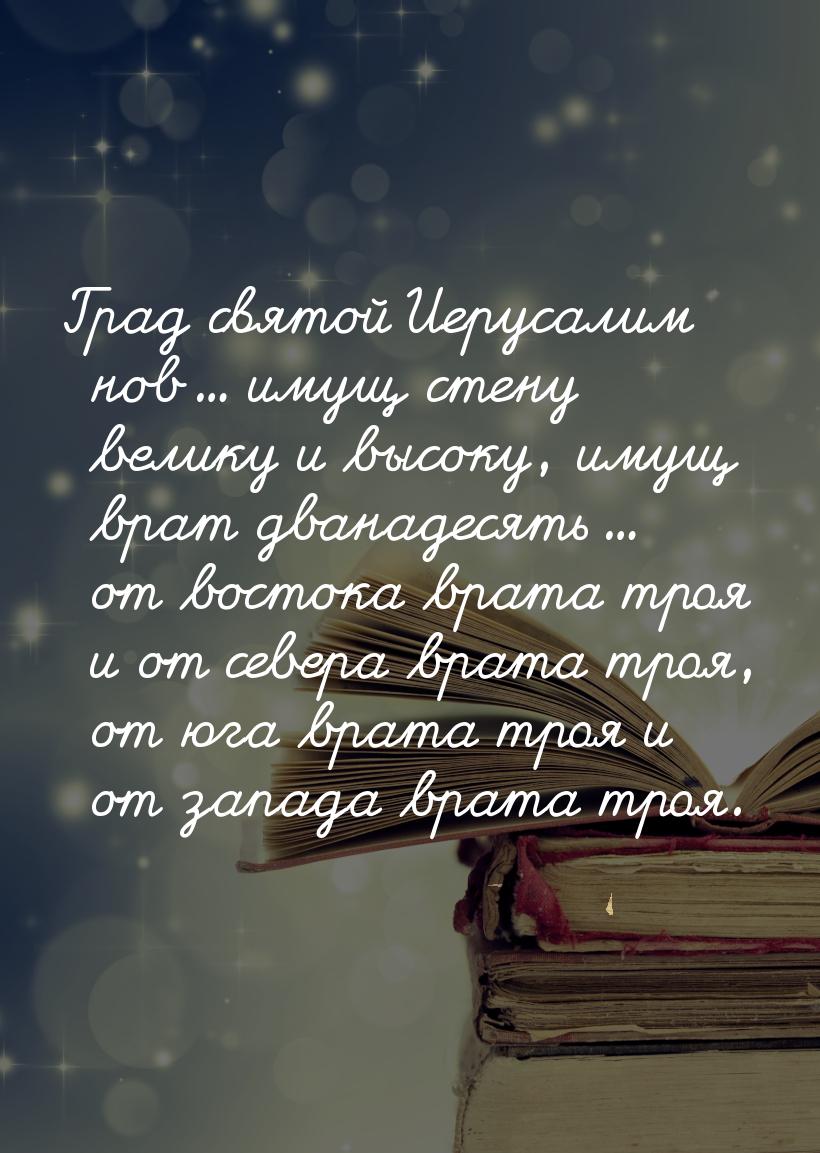 Град святой Иерусалим нов... имущ стену велику и высоку, имущ врат дванадесять... от восто