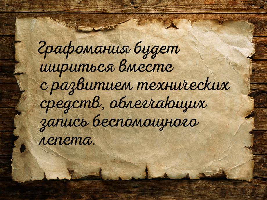 Графомания будет шириться вместе с развитием технических средств, облегчающих запись беспо