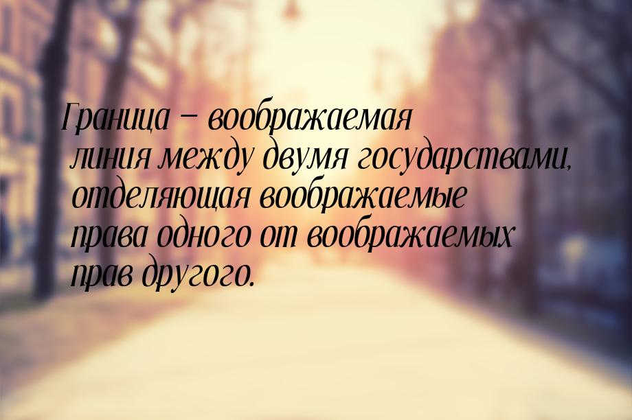 Граница  воображаемая линия между двумя государствами, отделяющая воображаемые прав