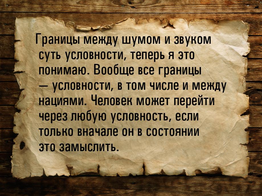 Границы между шумом и звуком суть условности, теперь я это понимаю. Вообще все границы — у