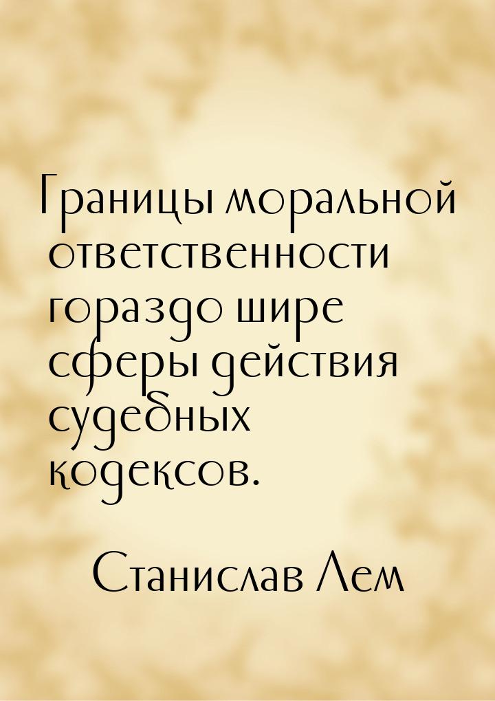 Границы моральной ответственности гораздо шире сферы действия судебных кодексов.