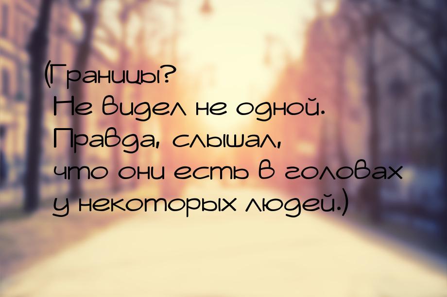 (Границы? Не видел не одной. Правда, слышал, что они есть в головах у некоторых людей.)