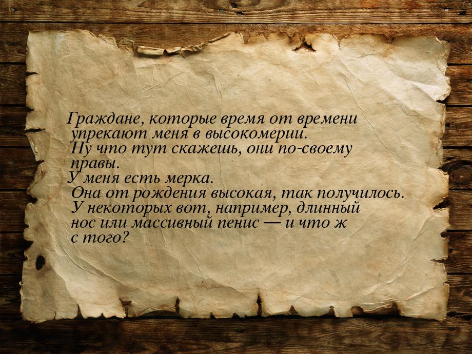 Граждане, которые время от времени упрекают меня в высокомерии. Ну что тут скажешь, они по