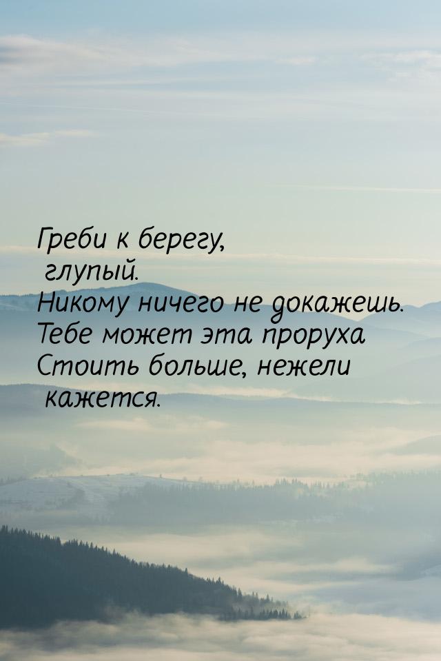 Греби к берегу, глупый. Никому ничего не докажешь. Тебе может эта проруха Стоить больше, н